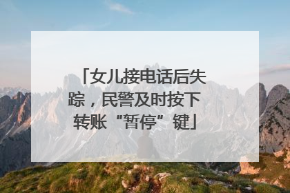 女儿接电话后失踪，民警及时按下转账“暂停”键